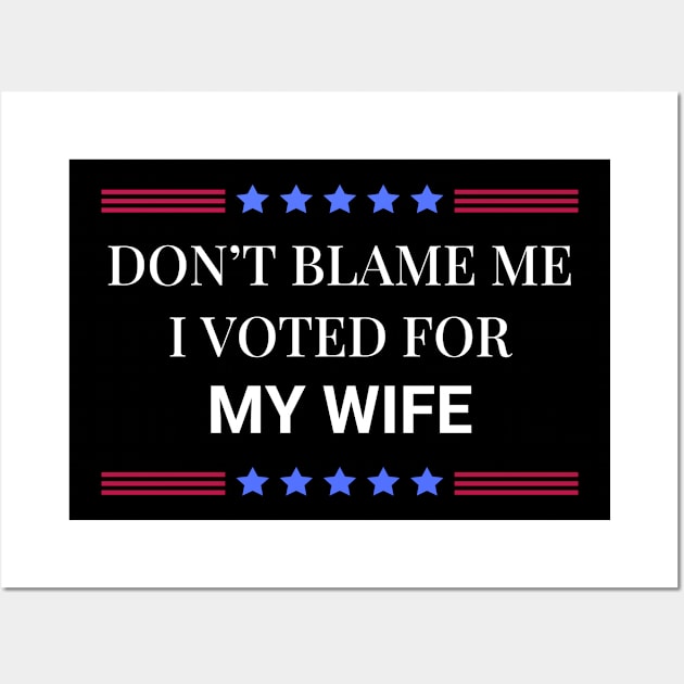 Don't Blame Me I Voted For My Wife Wall Art by Woodpile